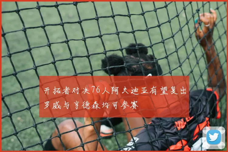 开拓者对决76人阿夫迪亚有望复出罗威与亨德森均可参赛