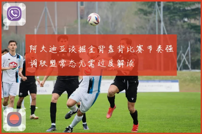 阿夫迪亚谈掘金背靠背比赛节奏强调联盟常态无需过度解读