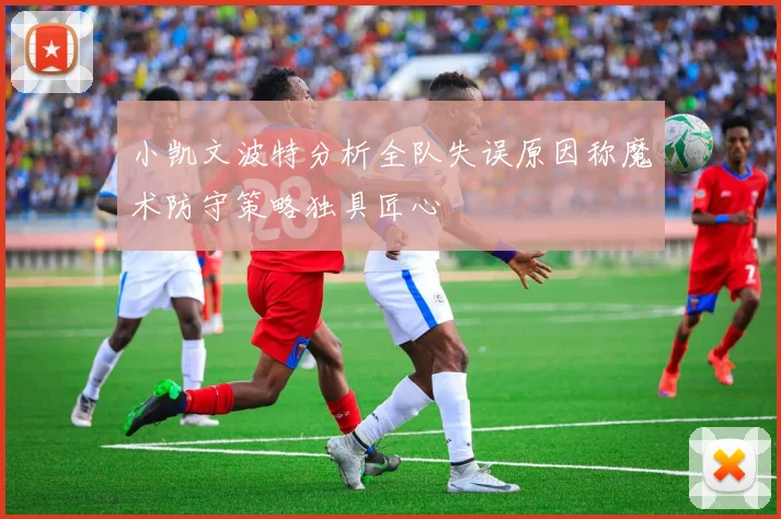 小凯文波特分析全队失误原因称魔术防守策略独具匠心