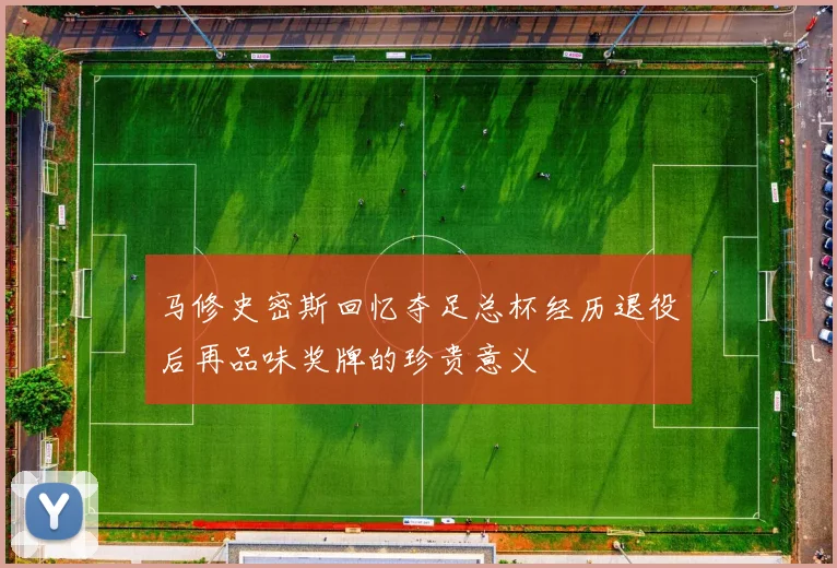 马修史密斯回忆夺足总杯经历退役后再品味奖牌的珍贵意义