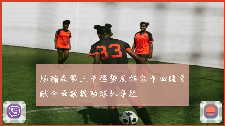 杨瀚森第三节强势反弹末节回暖贡献全面数据助球队争胜