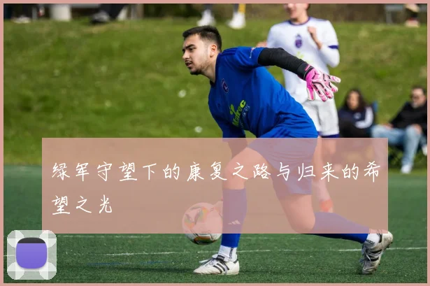 绿军守望下的康复之路与归来的希望之光