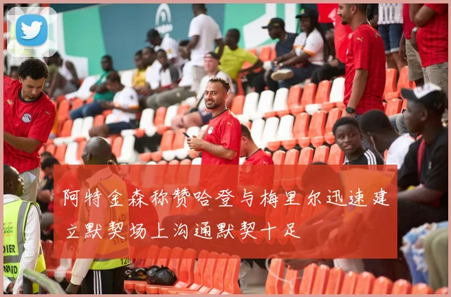 阿特金森称赞哈登与梅里尔迅速建立默契场上沟通默契十足