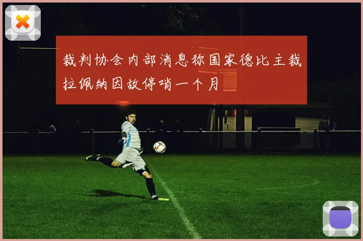 裁判协会内部消息称国家德比主裁拉佩纳因故停哨一个月