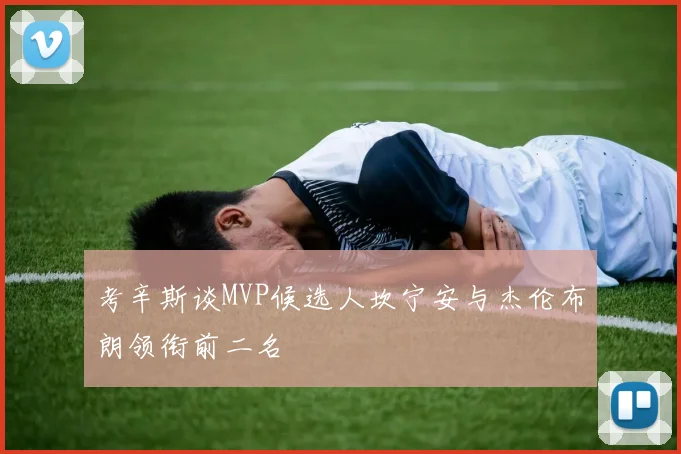 考辛斯谈MVP候选人坎宁安与杰伦布朗领衔前二名